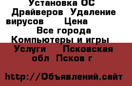 Установка ОС/ Драйверов. Удаление вирусов ,  › Цена ­ 1 000 - Все города Компьютеры и игры » Услуги   . Псковская обл.,Псков г.